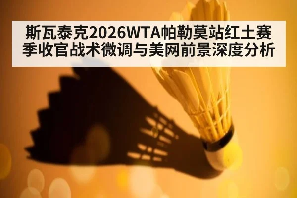 斯瓦泰克2026WTA帕勒莫站红土赛季收官战术微调与美网前景深度分析