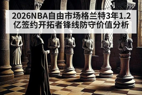 2026NBA自由市场格兰特3年1.2亿签约开拓者锋线防守价值分析