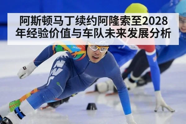 阿斯顿马丁续约阿隆索至2028年经验价值与车队未来发展分析