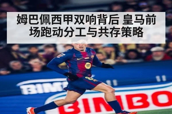 姆巴佩西甲双响背后 皇马前场跑动分工与共存策略