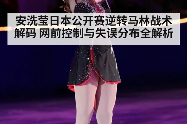 安洗莹日本公开赛逆转马林战术解码 网前控制与失误分布全解析
