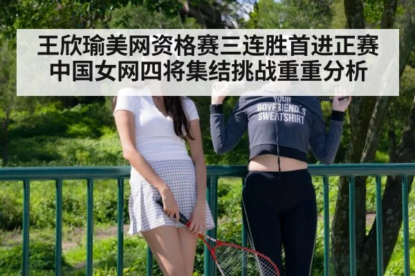 王欣瑜美网资格赛三连胜首进正赛 中国女网四将集结挑战重重分析