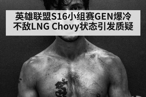 英雄联盟S16小组赛GEN爆冷不敌LNG Chovy状态引发质疑